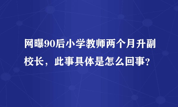 网曝90后小学教师两个月升副校长，此事具体是怎么回事？