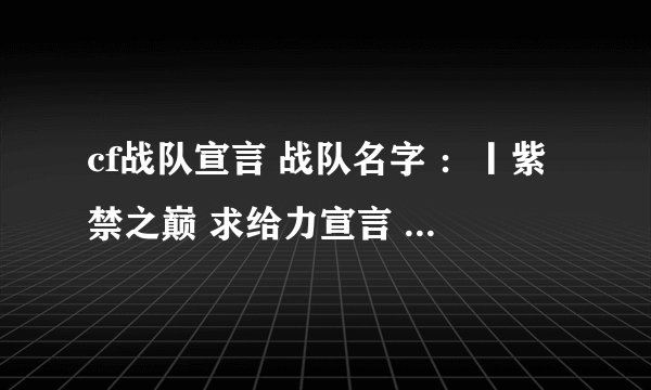 cf战队宣言 战队名字 ：丨紫禁之巅 求给力宣言 给力口号