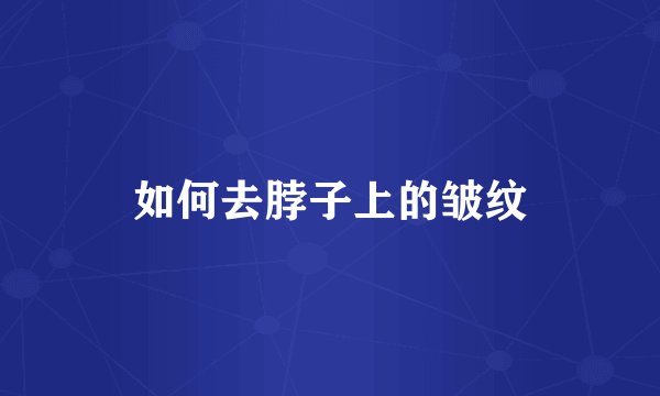 如何去脖子上的皱纹