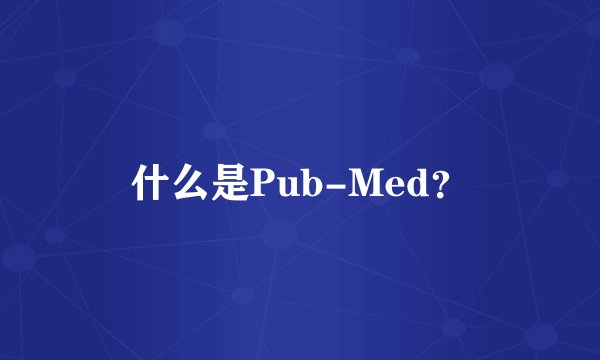 什么是Pub-Med？
