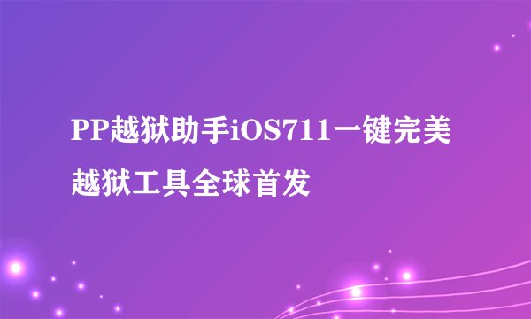 PP越狱助手iOS711一键完美越狱工具全球首发