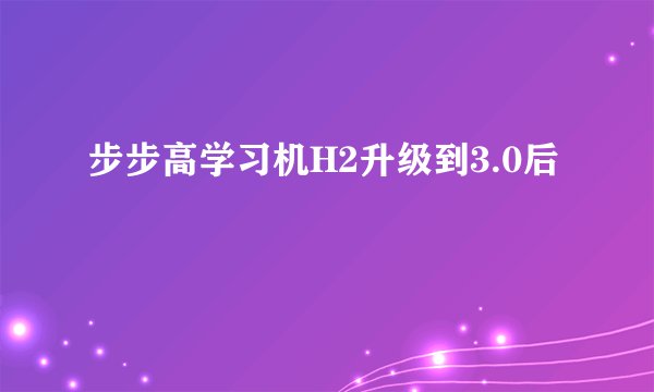 步步高学习机H2升级到3.0后