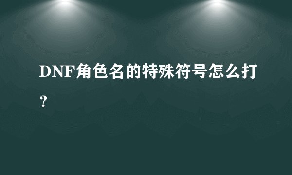 DNF角色名的特殊符号怎么打？