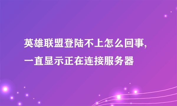 英雄联盟登陆不上怎么回事,一直显示正在连接服务器