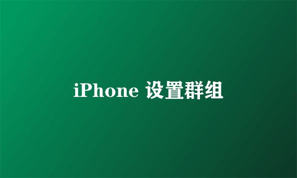 iPhone 设置群组