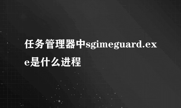 任务管理器中sgimeguard.exe是什么进程