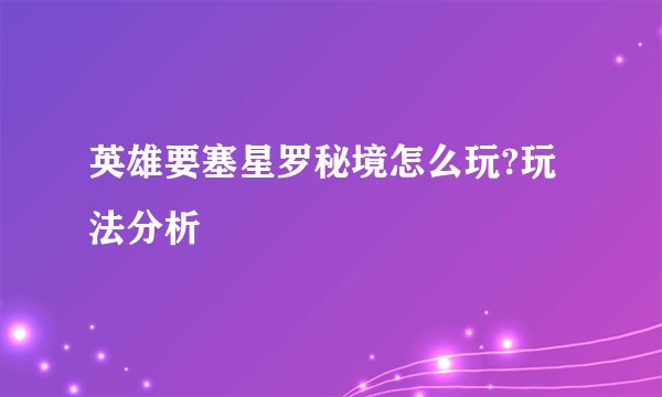 英雄要塞星罗秘境怎么玩?玩法分析