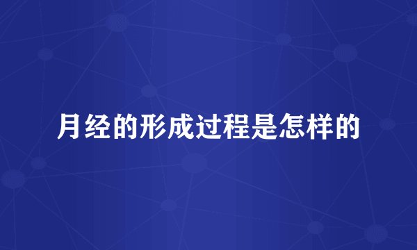 月经的形成过程是怎样的