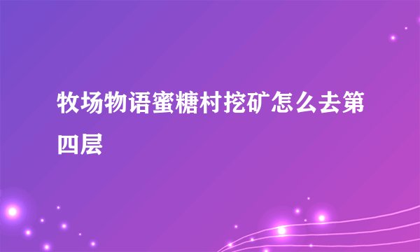 牧场物语蜜糖村挖矿怎么去第四层