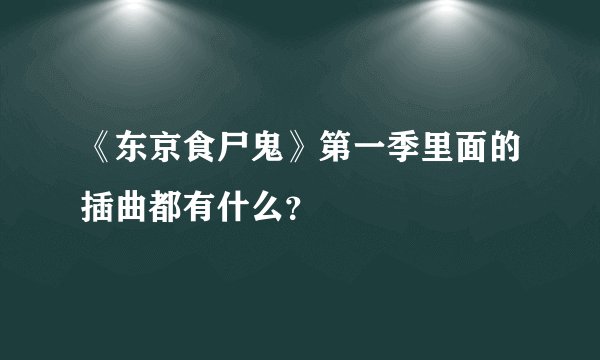 《东京食尸鬼》第一季里面的插曲都有什么?