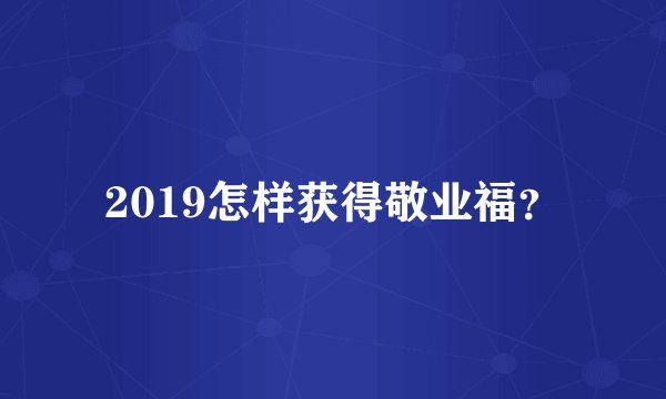 2019怎样获得敬业福？