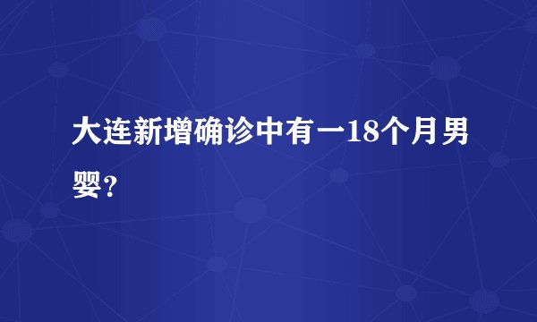 大连新增确诊中有一18个月男婴？