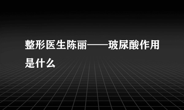 整形医生陈丽——玻尿酸作用是什么
