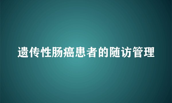 遗传性肠癌患者的随访管理