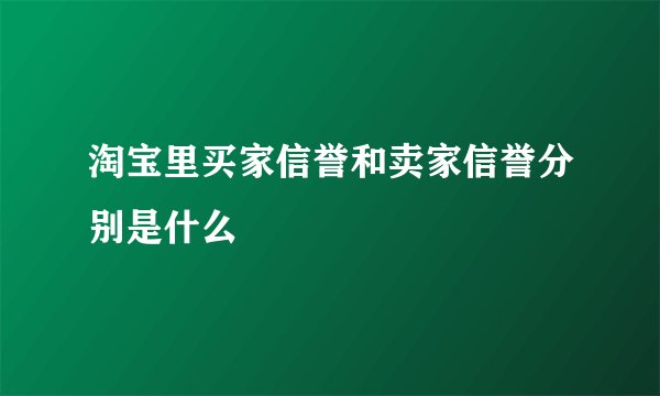 淘宝里买家信誉和卖家信誉分别是什么