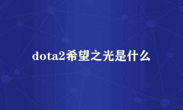 dota2希望之光是什么