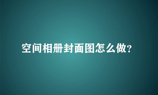 空间相册封面图怎么做？