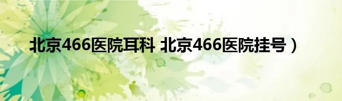 北京466医院耳科 北京466医院挂号）