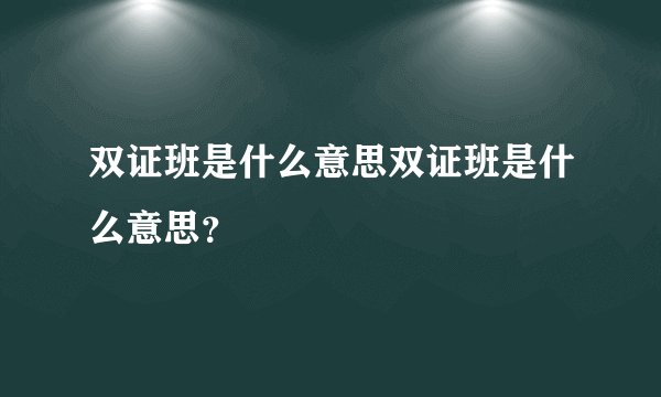 双证班是什么意思双证班是什么意思？