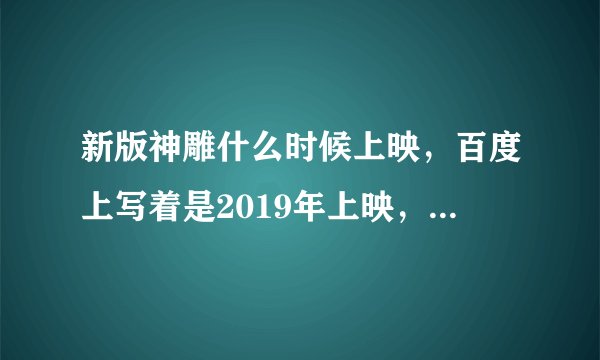 新版神雕什么时候上映，百度上写着是2019年上映，可现在都2020年了？