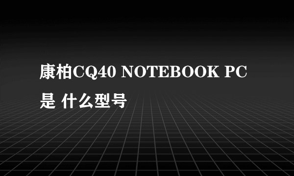 康柏CQ40 NOTEBOOK PC是 什么型号