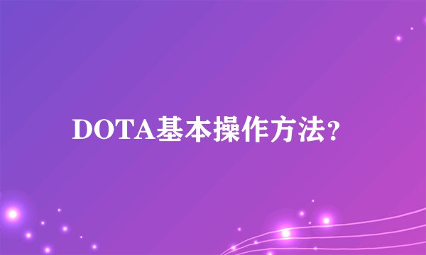DOTA基本操作方法？