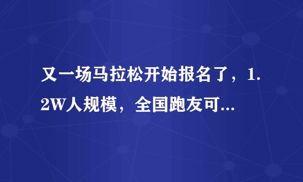 又一场马拉松开始报名了，1.2W人规模，全国跑友可报！附最新赛事日历