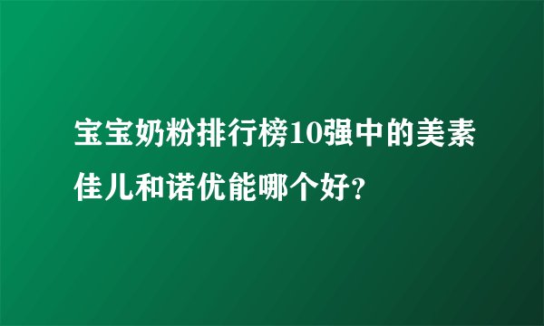 宝宝奶粉排行榜10强中的美素佳儿和诺优能哪个好？