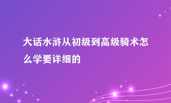 大话水浒从初级到高级骑术怎么学要详细的