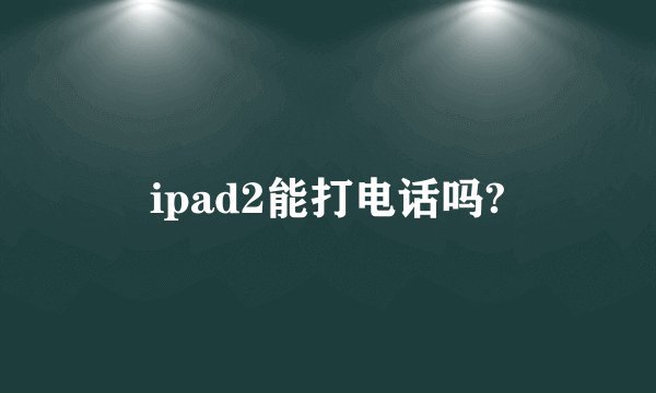 ipad2能打电话吗?