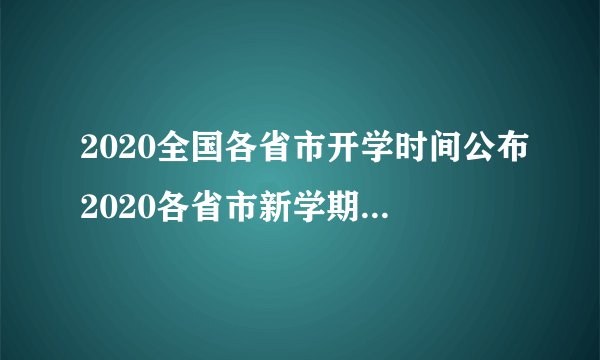 2020全国各省市开学时间公布2020各省市新学期开学时间汇总