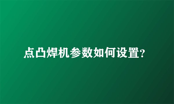 点凸焊机参数如何设置？