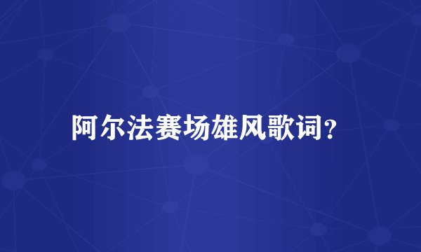 阿尔法赛场雄风歌词？