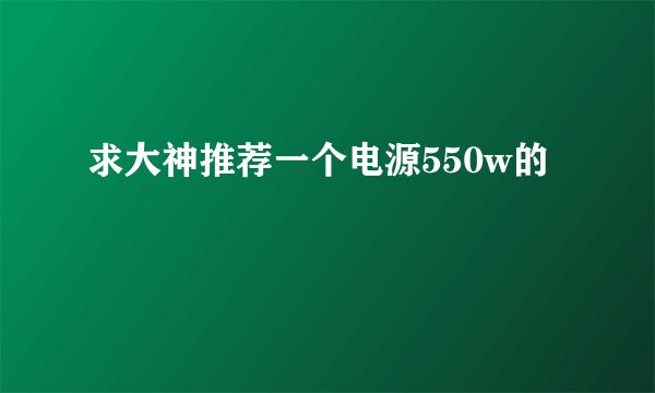 求大神推荐一个电源550w的