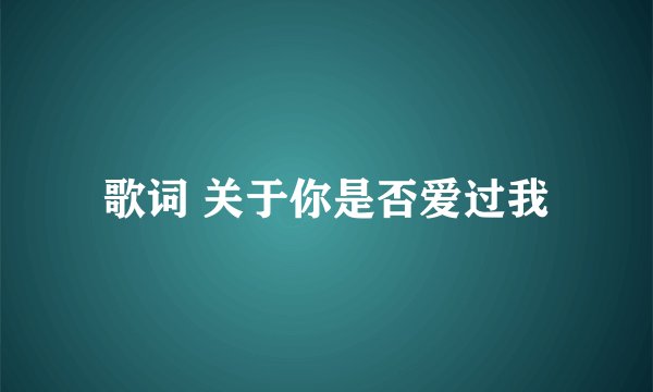 歌词 关于你是否爱过我
