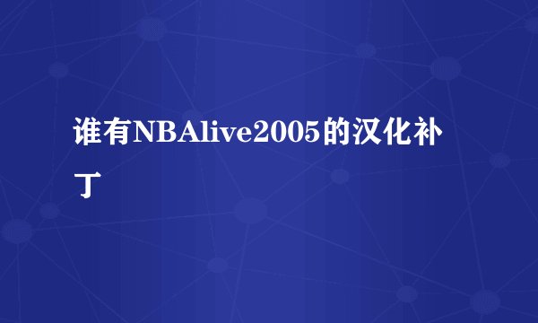 谁有NBAlive2005的汉化补丁