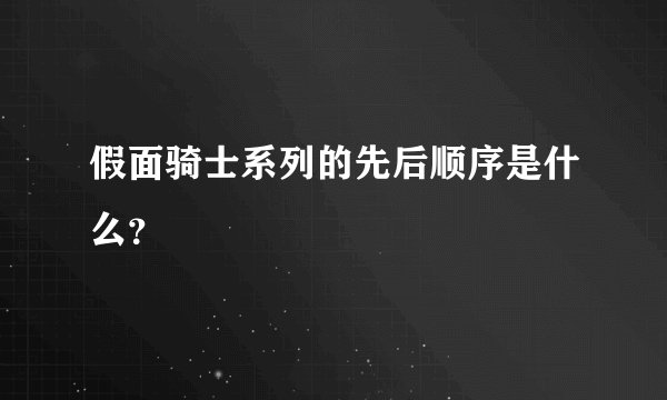 假面骑士系列的先后顺序是什么？