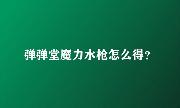 弹弹堂魔力水枪怎么得？