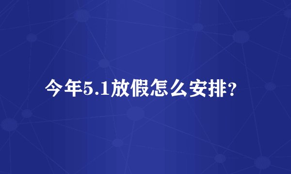 今年5.1放假怎么安排？