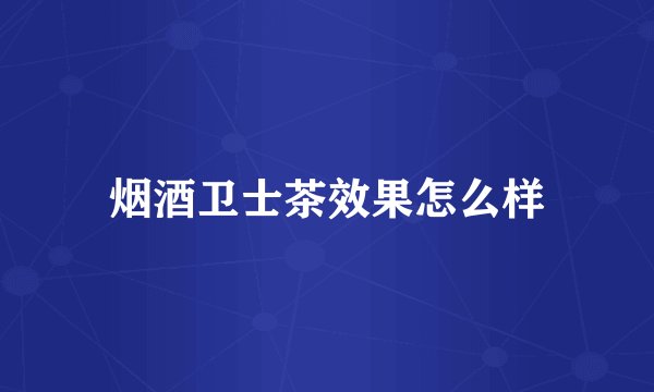烟酒卫士茶效果怎么样