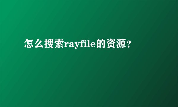 怎么搜索rayfile的资源？