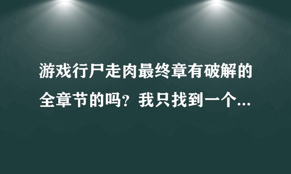 游戏行尸走肉最终章有破解的全章节的吗？我只找到一个破解的只有一个章节！哪里有的下完整的呀急？