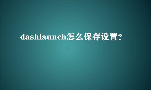 dashlaunch怎么保存设置？