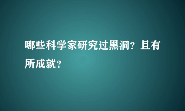 哪些科学家研究过黑洞？且有所成就？