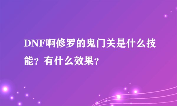 DNF啊修罗的鬼门关是什么技能？有什么效果？