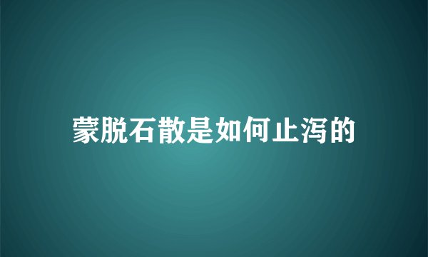 蒙脱石散是如何止泻的