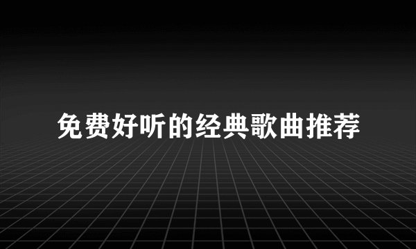 免费好听的经典歌曲推荐