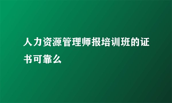 人力资源管理师报培训班的证书可靠么