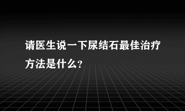 请医生说一下尿结石最佳治疗方法是什么？