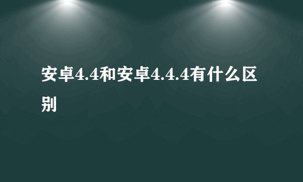 安卓4.4和安卓4.4.4有什么区别